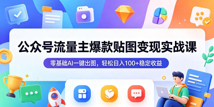 公众号流量主爆款贴图变现实战课，零基础AI一键出图，轻松日入100+稳定收益-御文网