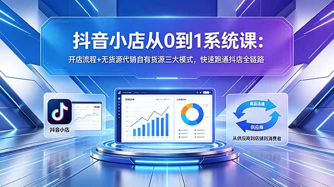 抖音小店从0到1系统课:开店流程+无货源代销自有货源三大模式,快速跑通抖店全链路-御文网