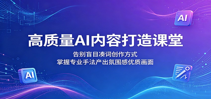 高质量AI内容打造课堂:告别盲目凑词创作方式,掌握专业手法产出氛围感优质画面-御文网