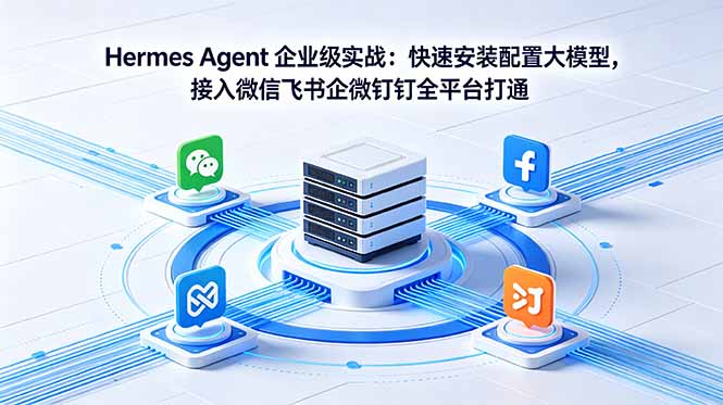 Hermes Agent 企业级实战:快速安装配置大模型,接入微信飞书企微钉钉全平台打通-御文网