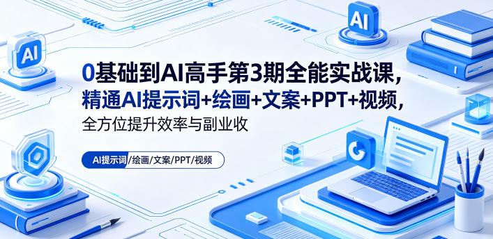 0基础到AI高手第3期全能实战课，精通AI提示词+绘画+文案+PPT+视频，全方位提升效率与副业收益-御文网