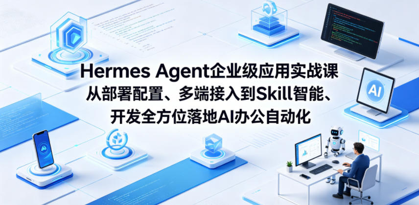 Hermes Agent企业级应用实战课从部署配置、多端接入到Skill智能开发全方位落地AI办公自动化-御文网