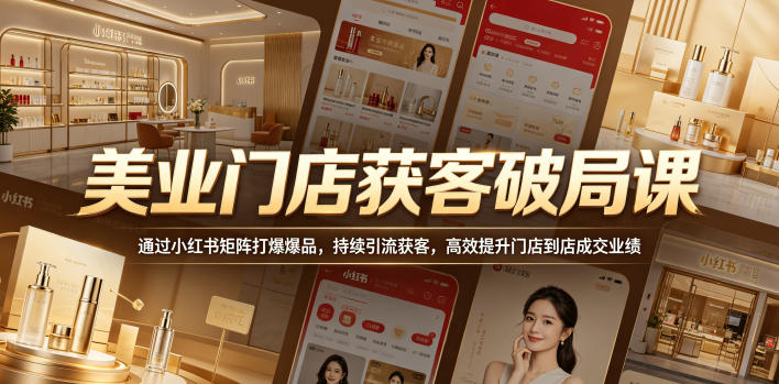 美业门店获客破局课，通过小红书矩阵打爆爆品，持续引流获客，高效提升门店到店成交业绩-御文网