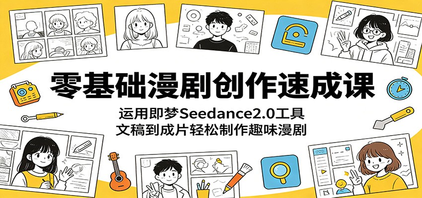 零基础漫剧创作速成课：运用即梦Seedance2.0工具，文稿到成片轻松制作趣味漫剧-御文网