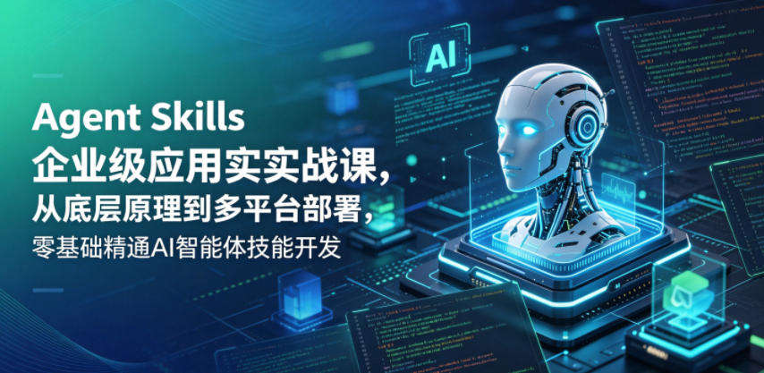 Agent Skills企业级应用实战课，从底层原理到多平台部署，零基础精通AI智能体技能开发-御文网