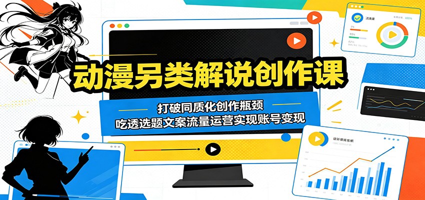 动漫另类解说创作课：打破同质化创作瓶颈，吃透选题文案流量运营实现账号变现-御文网