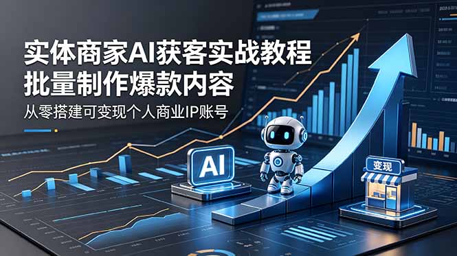 实体商家AI获客实战教程：批量制作爆款内容，从零搭建可变现个人商业IP账号-御文网