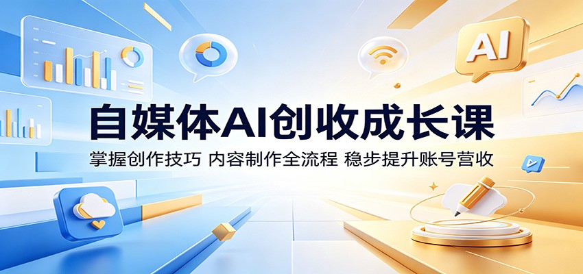 自媒体AI创收成长课：掌握创作技巧，内容制作全流程，稳步提升账号营收-御文网
