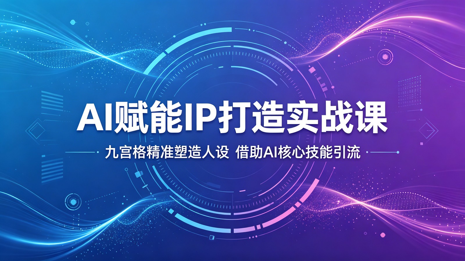 AI赋能IP打造实战课：九宫格精准塑造人设，借助AI核心技能引流-御文网