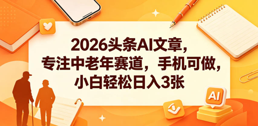 2026头条AI文章,专注中老年赛道,手机可做,小白轻松日入3张-御文网