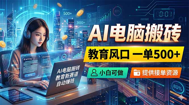 AI电脑搬砖,教育风口一单500+,小白可做,提供接单资源-御文网