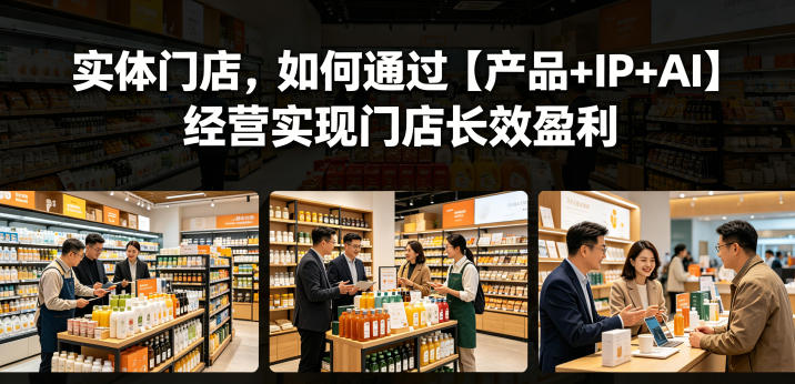 实体门店,如何通过【产品+IP+AI】经营实现门店长效盈利-御文网
