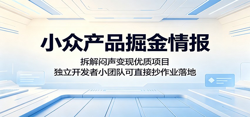 小众产品掘金情报：拆解闷声变现优质项目，独立开发者小团队可直接抄作业落地-御文网