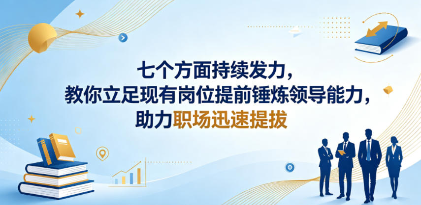 付费文章：七个方面持续发力，教你立足现有岗位提前锤炼领导能力，助力职场迅速提拔-御文网