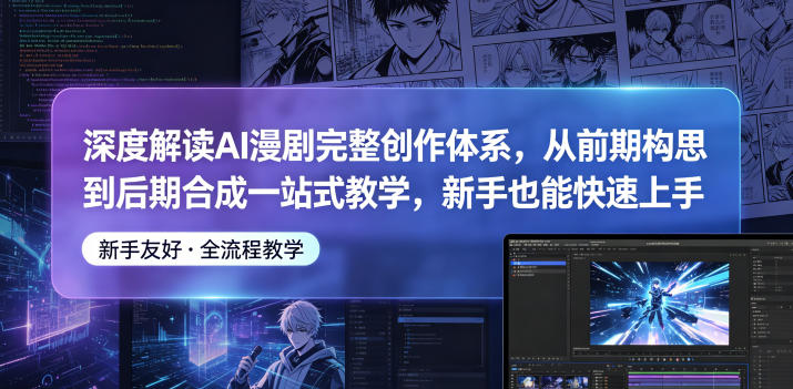深度解读AI漫剧完整创作体系，从前期构思到后期合成一站式教学，新手也能快速上手-御文网