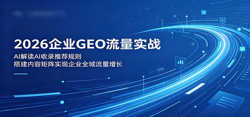 2026企业GEO流量实战:解读AI收录推荐规则,搭建内容矩阵实现企业全域流量增长-御文网