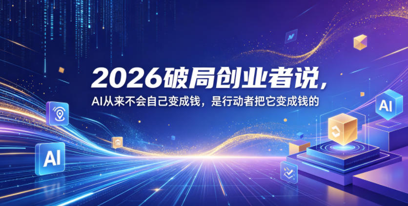 2026破局创业者说,AI从来不会自己变成钱,是行动者把它变成钱的【文档】-御文网