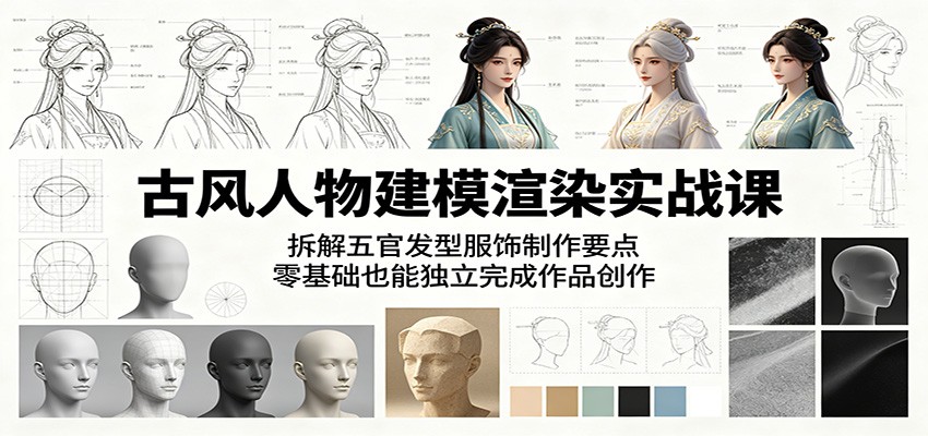古风人物建模渲染实战课：拆解五官发型服饰制作要点，零基础也能独立完成作品创作-御文网