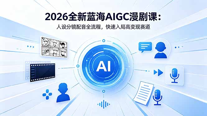 2026全新蓝海AIGC漫剧课:人设分镜配音全流程,快速入局高变现赛道-御文网