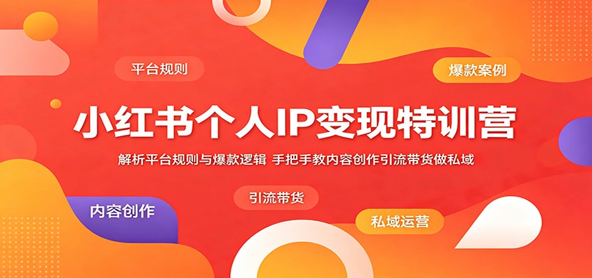 小红书个人IP变现特训营:解析平台规则与爆款逻辑,手把手教内容创作引流带货做私域-御文网