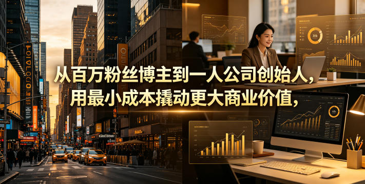 从百万粉丝博主到一人公司创始人，用最小成本撬动更大商业价值-御文网