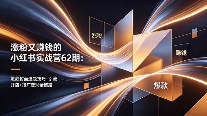 涨粉又赚钱的小红书实战营62期:爆款封面选题技巧+引流开店+接广变现全链路-御文网