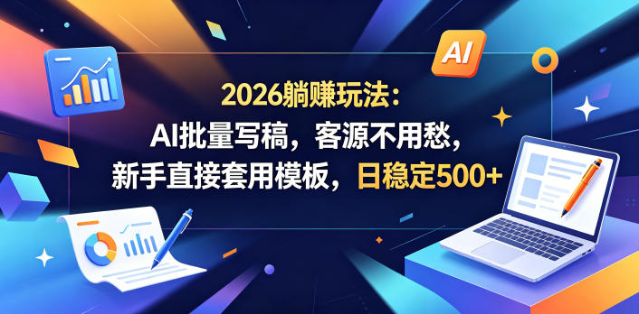 2026躺賺玩法：AI批量写稿，客源不用愁，新手直接套用模板，日稳定500+【揭秘】-御文网