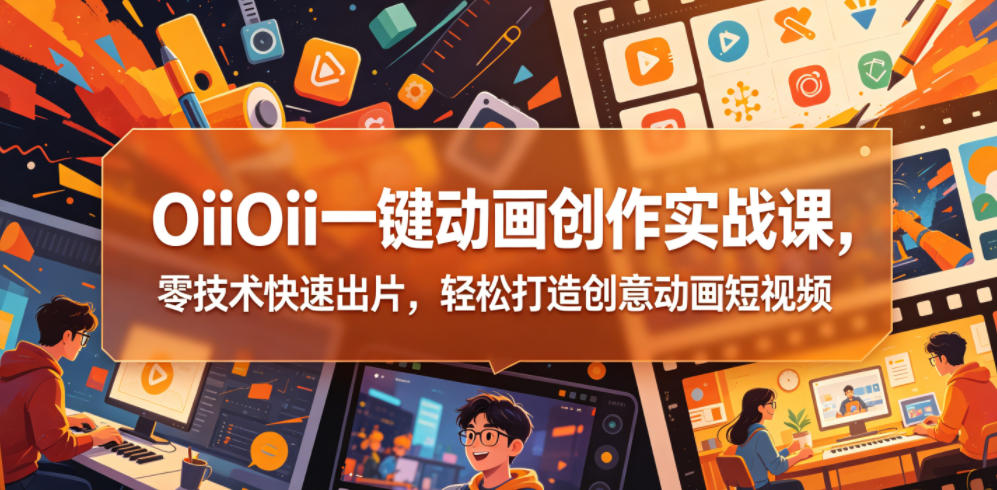 OiiOii一键动画创作实战课,零技术快速出片,轻松打造创意动画短视频-御文网