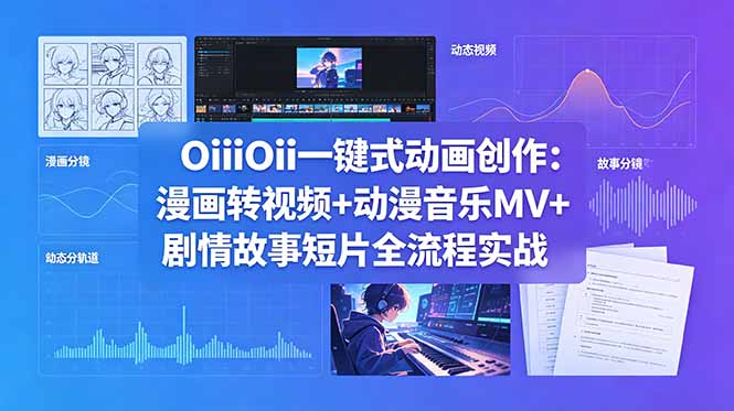 OiiOii一键式动画创作：漫画转视频+动漫音乐MV+剧情故事短片全流程实战-御文网