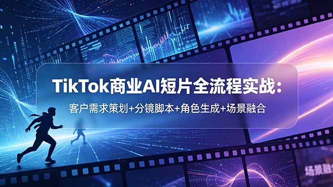 TikTok商业AI短片全流程实战:客户需求策划+分镜脚本+角色生成+场景融合-御文网