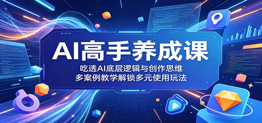 AI高手养成课：吃透AI底层逻辑与创作思维，多案例教学解锁多元使用玩法-御文网