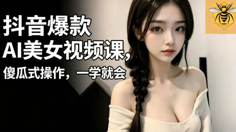 抖音爆款AI美女视频课，傻瓜式操作，一学就会，1个小就能上手-御文网