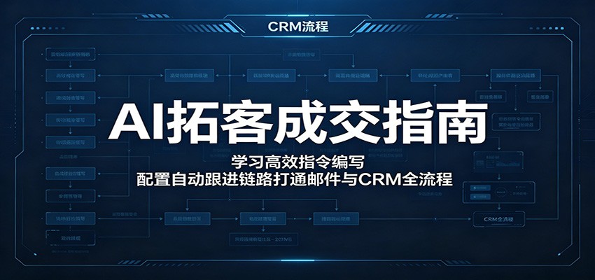 AI拓客成交指南:学习高效指令编写,配置自动跟进链路打通邮件与CRM全流程-御文网