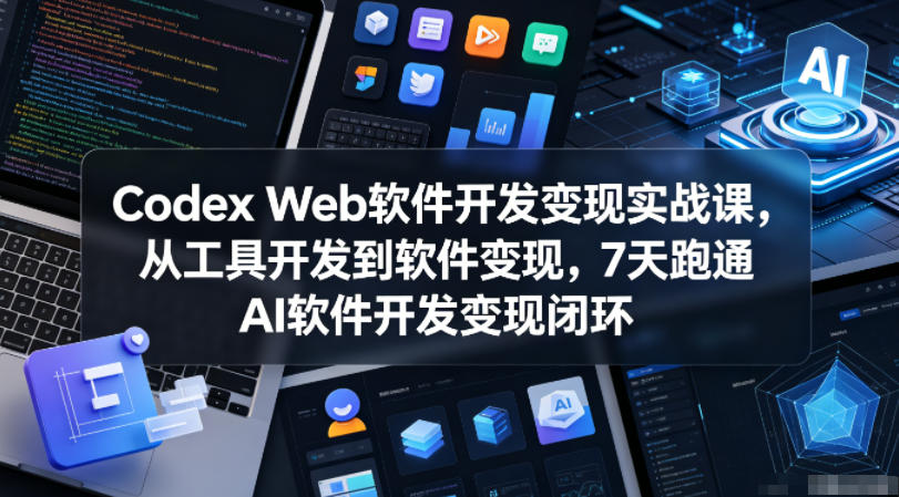 Codex Web软件开发变现实战课，从工具开发到软件变现，7天跑通AI软件开发变现闭环-御文网