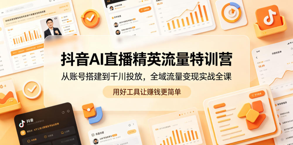 抖音AI直播精英流量特训营，从账号搭建到千川投放，全域流量变现实战全课，用好工具让賺钱更简单-御文网