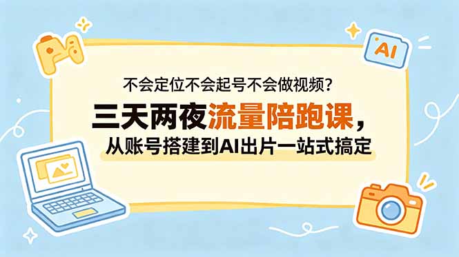不会定位不会起号不会做视频?三天两夜流量陪跑课,从账号搭建到AI出片一站式搞定-御文网