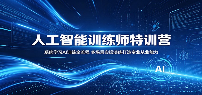人工智能训练师特训营:系统学习AI训练全流程,多场景实操演练打造专业从业能力-御文网