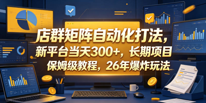 店群矩阵自动化打法，新平台当天300+，长期项目，保姆级教程，26年爆炸玩法【揭秘】-御文网