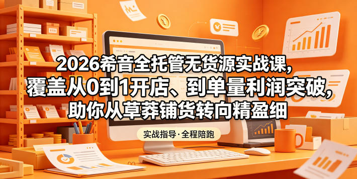 2026希音全托管无货源实战课,覆盖从0到1开店、到单量利润突破,助你从草莽铺货转向精细化盈利-御文网