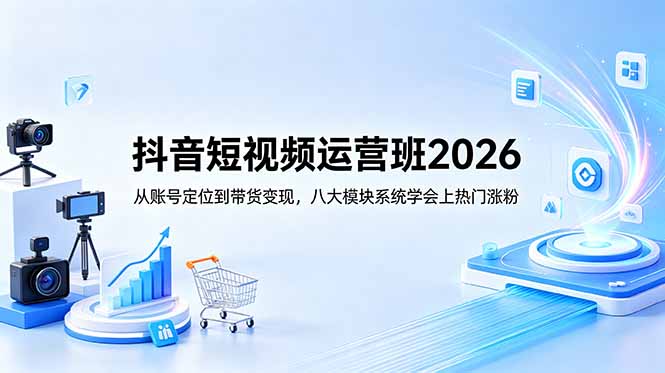抖音短视频运营班2026:从账号定位到带货变现,八大模块系统学会上热门涨粉-御文网