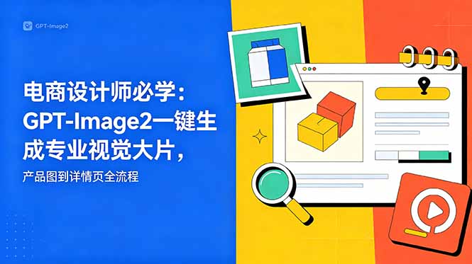 电商设计师必学-更新:GPT-Image2一键生成专业视觉大片,产品图到详情页全流程-御文网