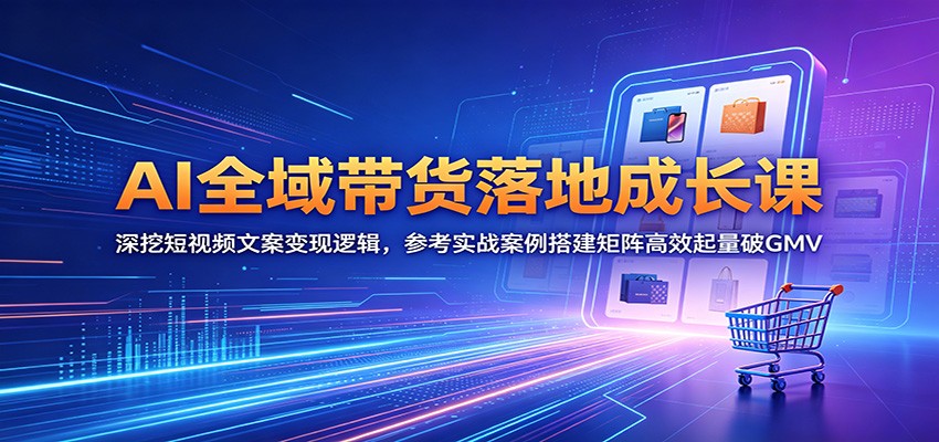 AI全域带货落地成长课:深挖短视频文案变现逻辑,参考实战案例搭建矩阵高效起量破GMV-御文网
