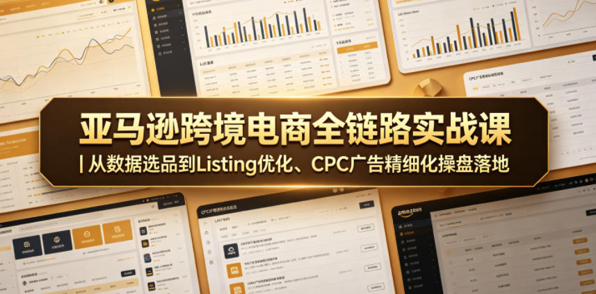 亚马逊跨境电商全链路实战课|从数据选品到Listing优化、CPC广告精细化操盘落地-御文网