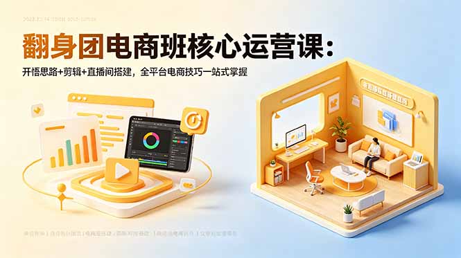 翻身团电商班核心运营课:开悟思路+剪辑+直播间搭建,全平台电商技巧一站式掌握-御文网
