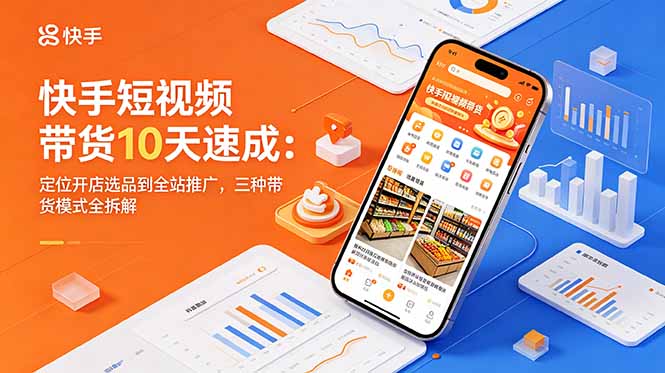 快手短视频带货10天速成:定位开店选品到全站推广,三种带货模式全拆解-御文网