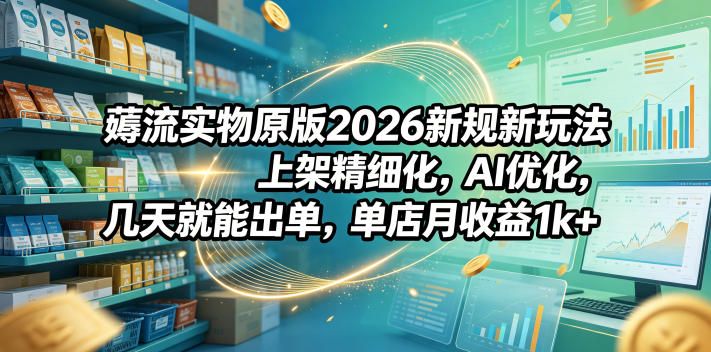 薅流实物原版2026新规新玩法，上架精细化，AI优化，几天就能出单，单店月收益1k+-御文网