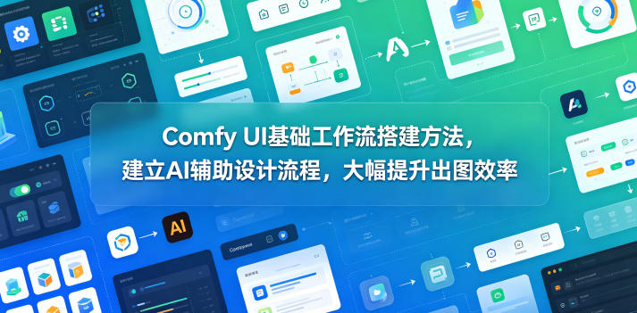 Comfy UI基础工作流搭建方法，建立AI辅助设计流程，大幅提升出图效率-御文网