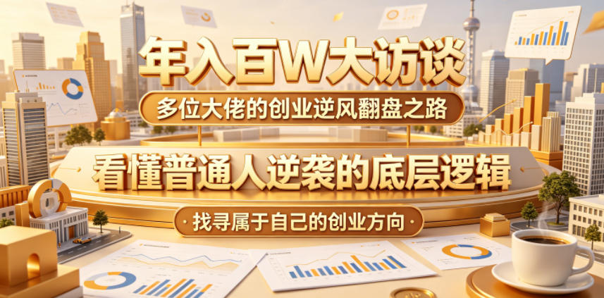 年入百W大访谈，多位大佬的创业逆风翻盘之路，看懂普通人逆袭的底层逻辑，找寻属于自己的创业方向-御文网