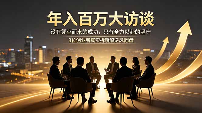 年入百万大访谈：没有凭空而来的成功，只有全力以赴的坚守，8位创业者真实拆解逆风翻盘路-御文网