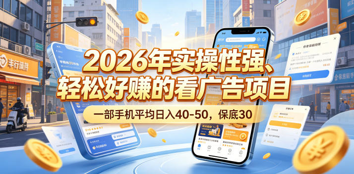 2026年实操性强、轻松好賺的看广告项目，一部手机平均日入40-50，保底30米【揭秘】-御文网